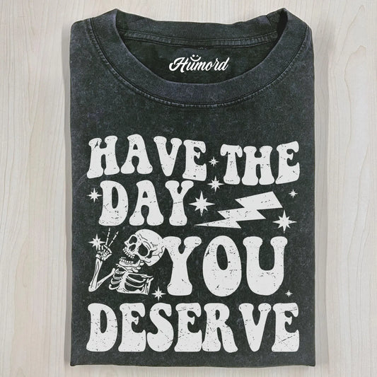 HAVE THE DAY YOU DESERVE T-SHIRT
